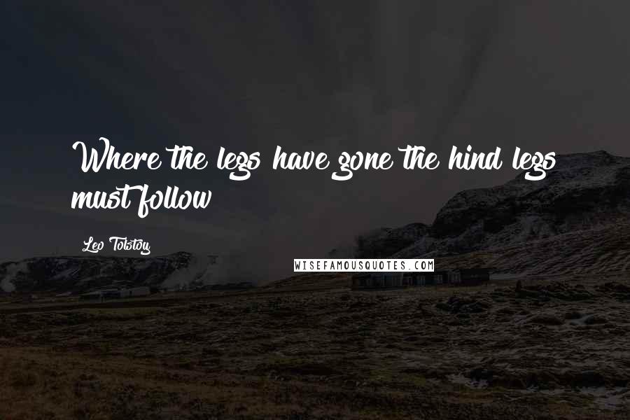 Leo Tolstoy Quotes: Where the legs have gone the hind legs must follow