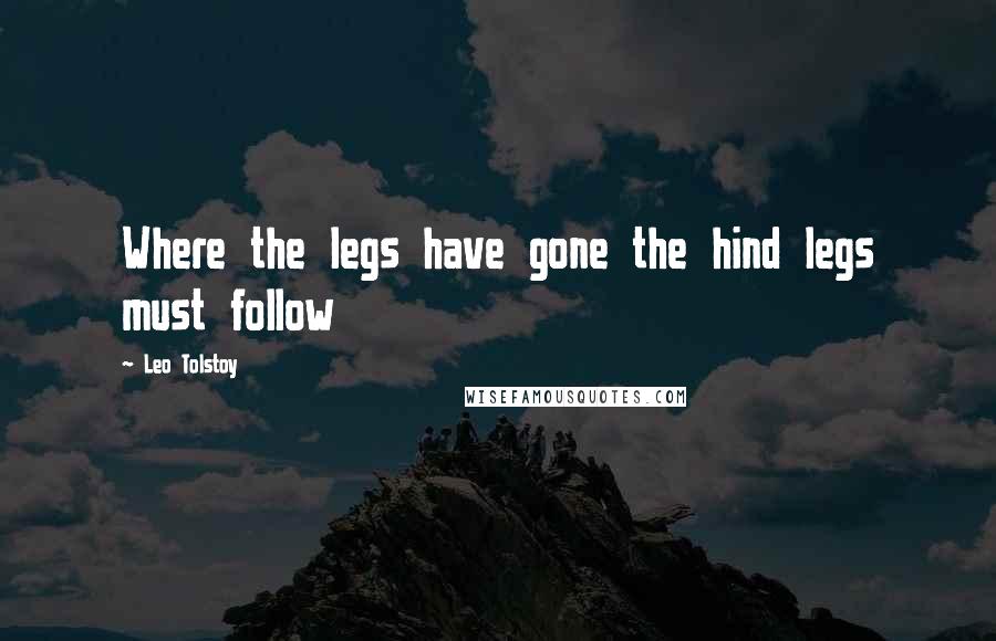 Leo Tolstoy Quotes: Where the legs have gone the hind legs must follow