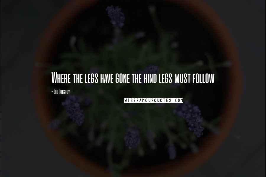 Leo Tolstoy Quotes: Where the legs have gone the hind legs must follow