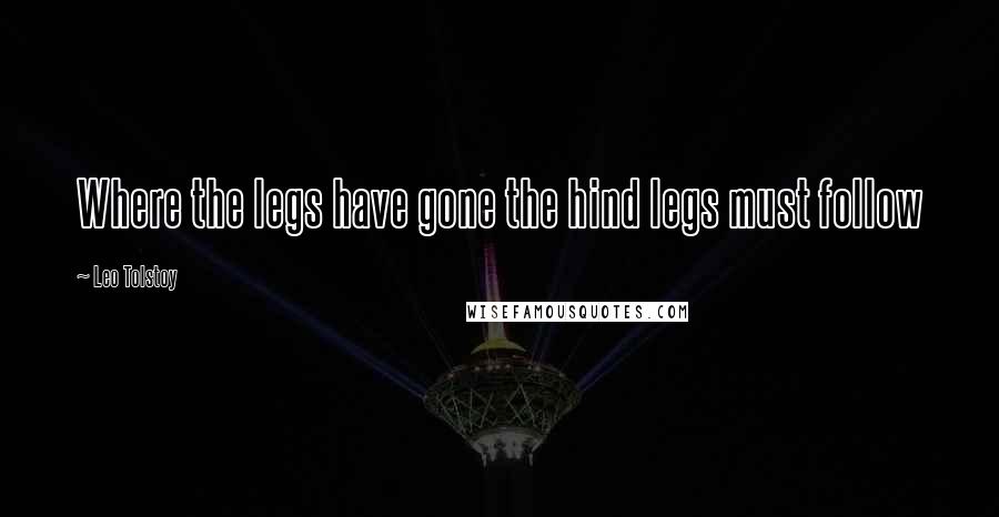 Leo Tolstoy Quotes: Where the legs have gone the hind legs must follow