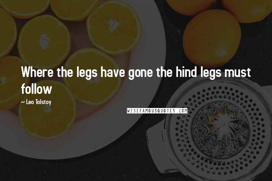 Leo Tolstoy Quotes: Where the legs have gone the hind legs must follow