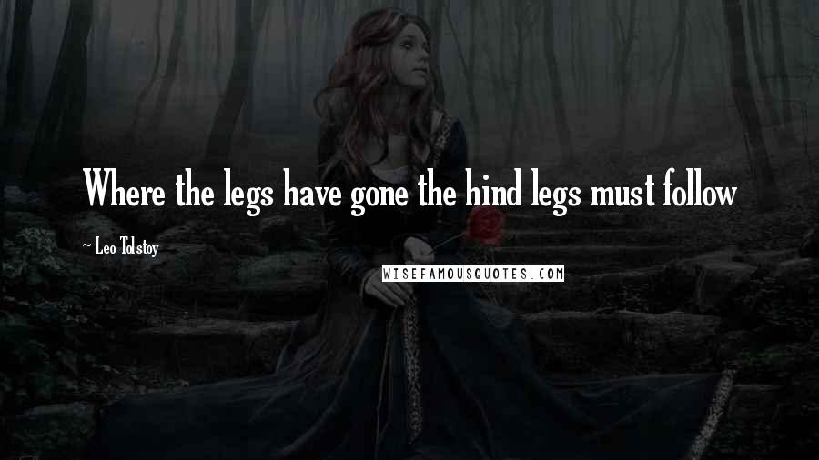 Leo Tolstoy Quotes: Where the legs have gone the hind legs must follow