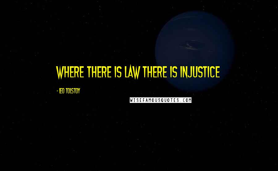 Leo Tolstoy Quotes: Where there is law there is injustice