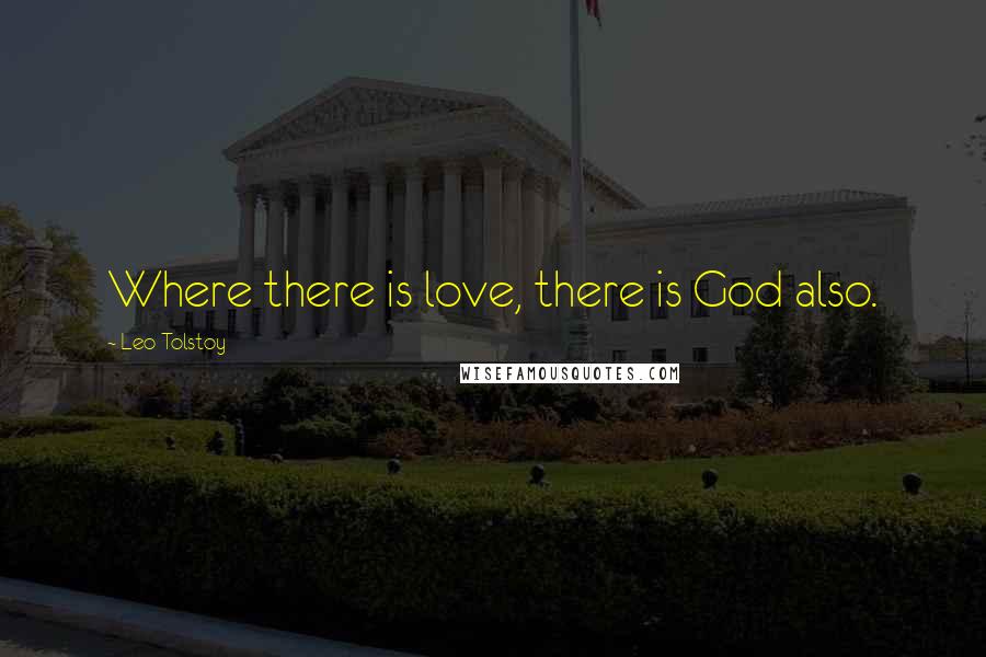 Leo Tolstoy Quotes: Where there is love, there is God also.