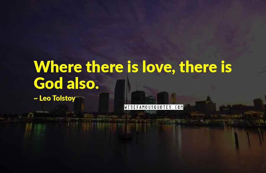 Leo Tolstoy Quotes: Where there is love, there is God also.
