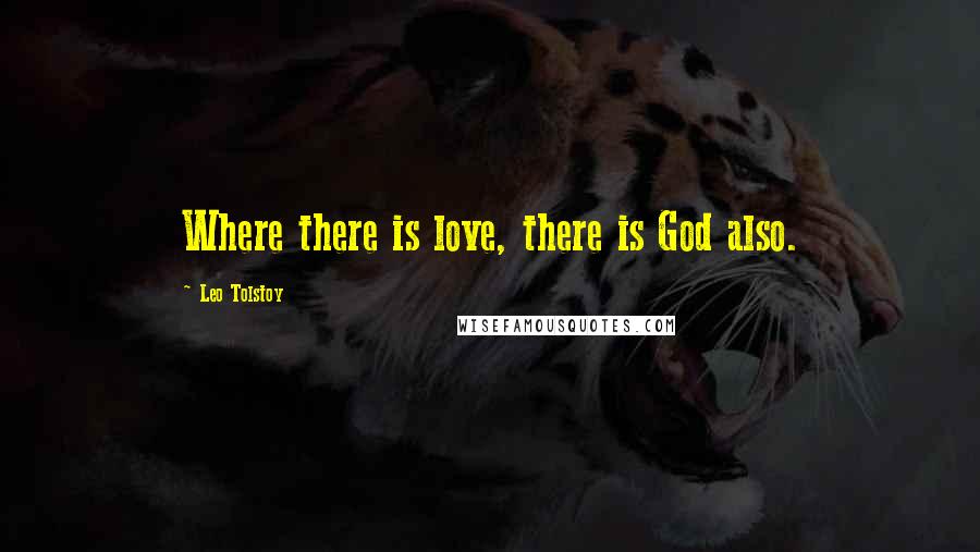 Leo Tolstoy Quotes: Where there is love, there is God also.