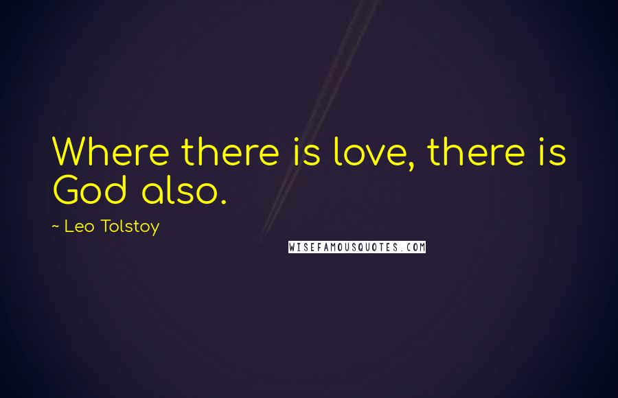 Leo Tolstoy Quotes: Where there is love, there is God also.