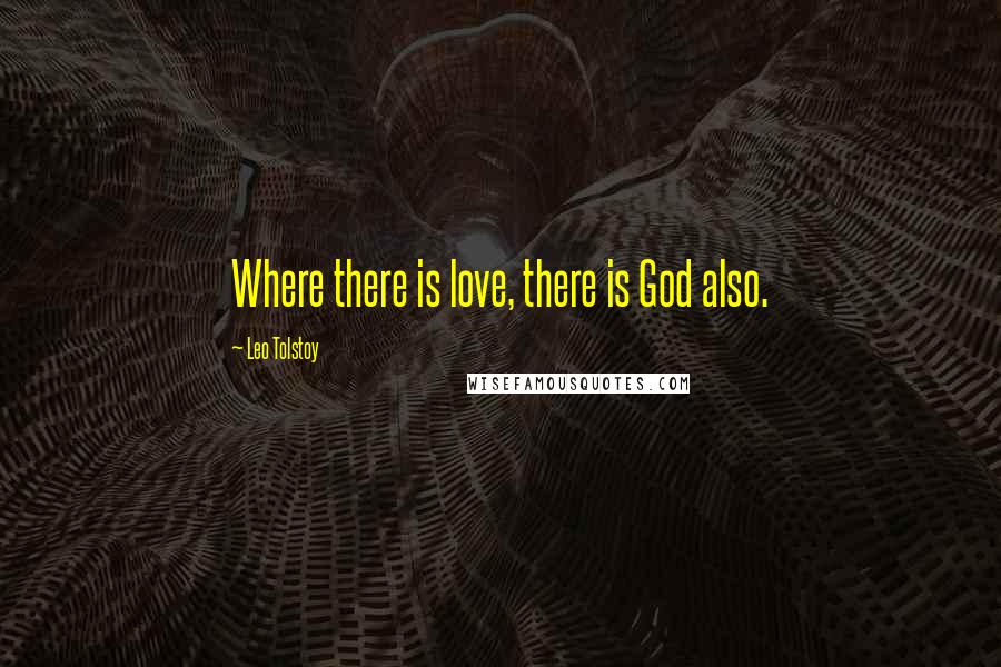 Leo Tolstoy Quotes: Where there is love, there is God also.
