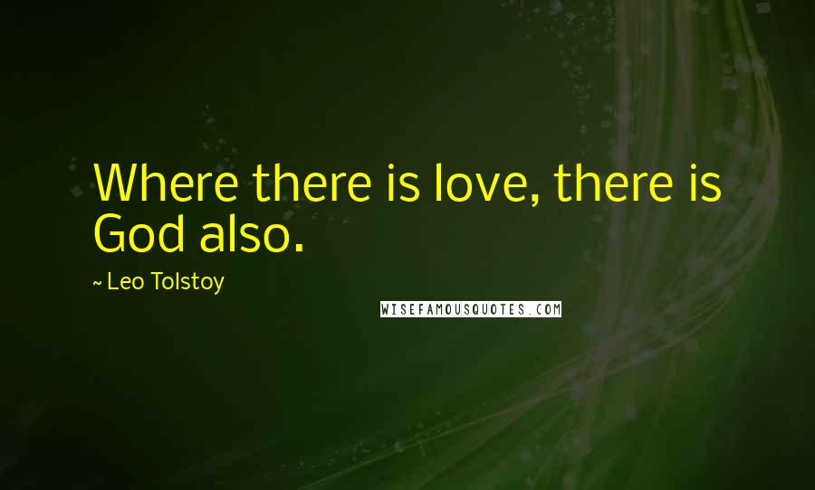 Leo Tolstoy Quotes: Where there is love, there is God also.