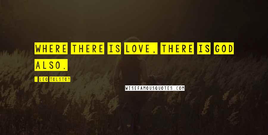 Leo Tolstoy Quotes: Where there is love, there is God also.