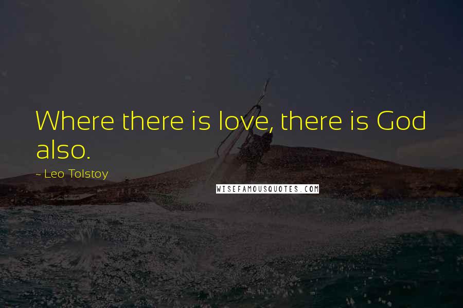 Leo Tolstoy Quotes: Where there is love, there is God also.