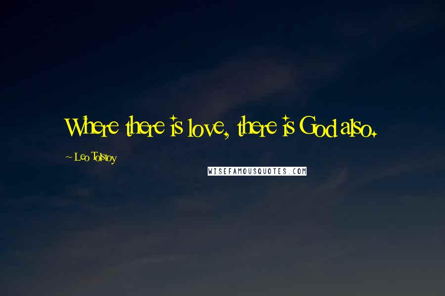 Leo Tolstoy Quotes: Where there is love, there is God also.