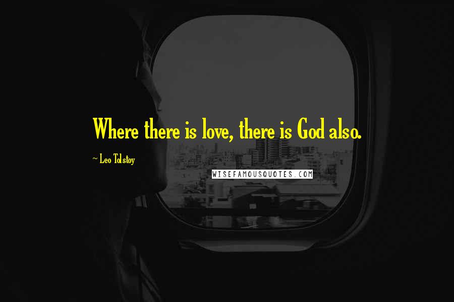 Leo Tolstoy Quotes: Where there is love, there is God also.