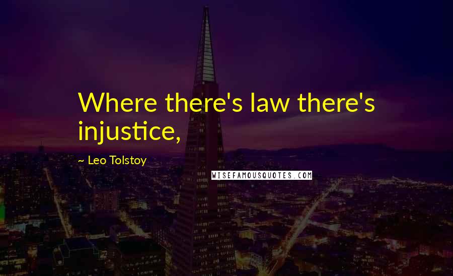 Leo Tolstoy Quotes: Where there's law there's injustice,