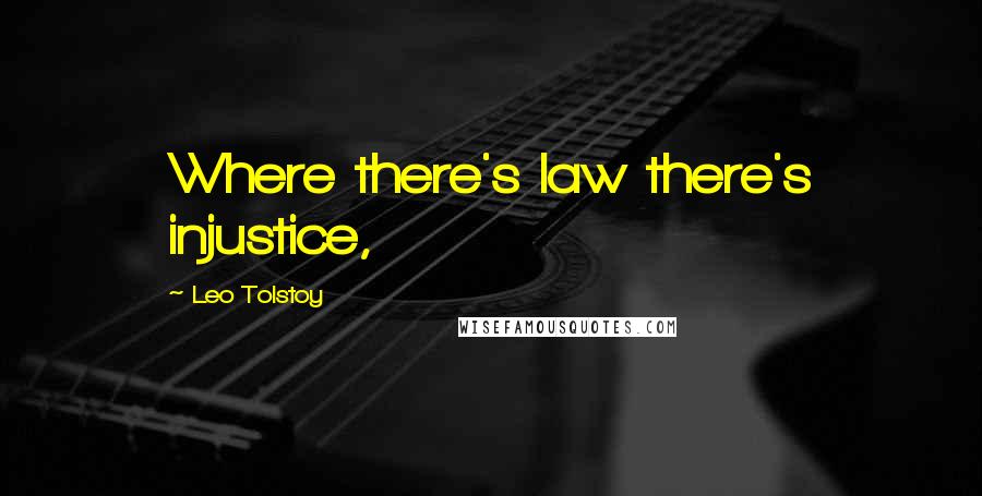 Leo Tolstoy Quotes: Where there's law there's injustice,