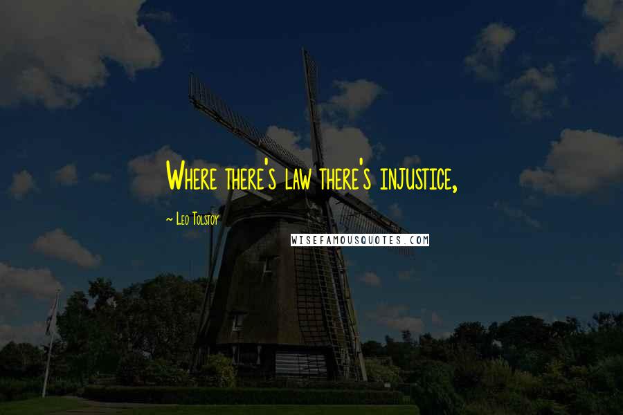 Leo Tolstoy Quotes: Where there's law there's injustice,