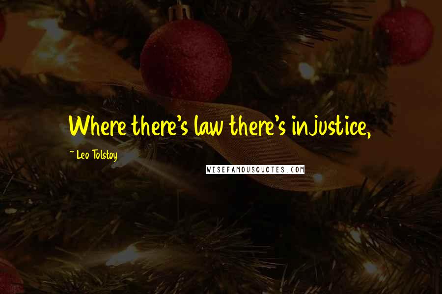 Leo Tolstoy Quotes: Where there's law there's injustice,