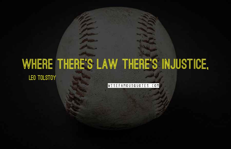 Leo Tolstoy Quotes: Where there's law there's injustice,