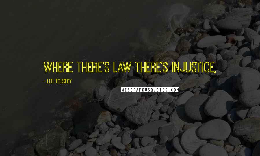 Leo Tolstoy Quotes: Where there's law there's injustice,