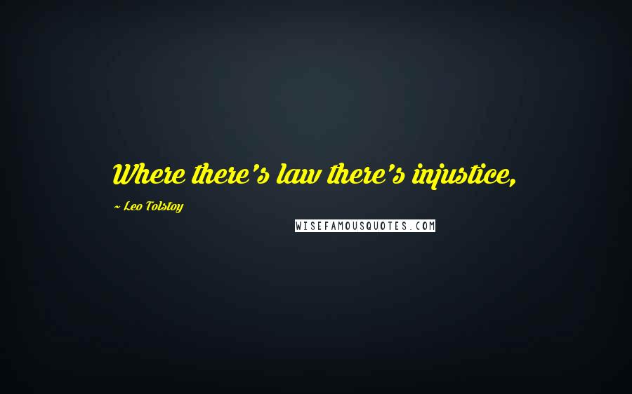 Leo Tolstoy Quotes: Where there's law there's injustice,