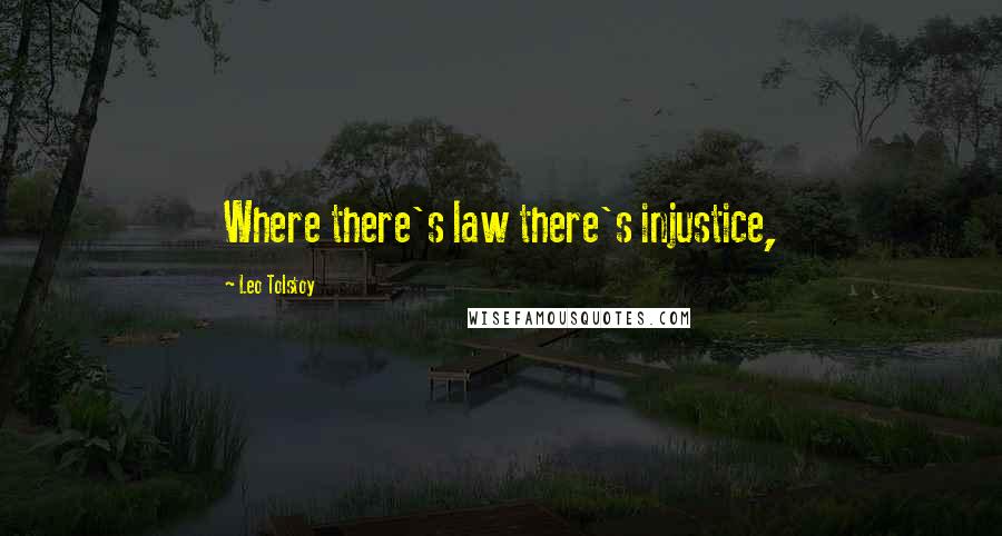 Leo Tolstoy Quotes: Where there's law there's injustice,