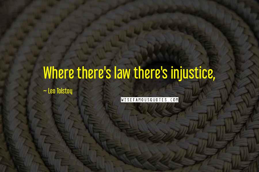 Leo Tolstoy Quotes: Where there's law there's injustice,