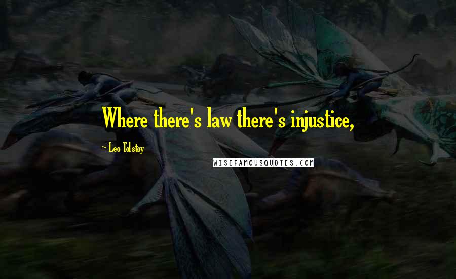 Leo Tolstoy Quotes: Where there's law there's injustice,