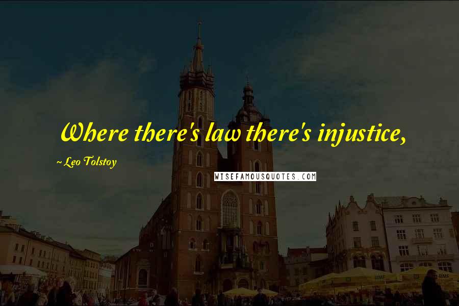 Leo Tolstoy Quotes: Where there's law there's injustice,