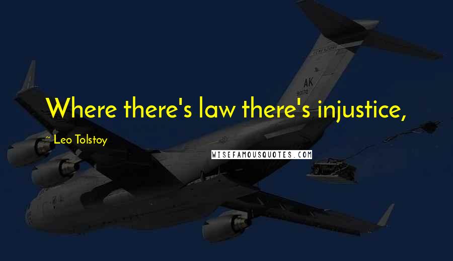 Leo Tolstoy Quotes: Where there's law there's injustice,