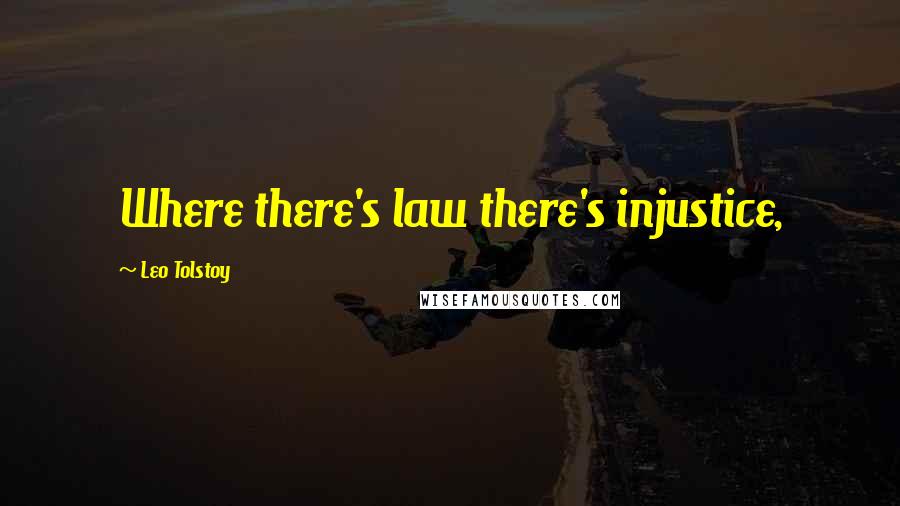 Leo Tolstoy Quotes: Where there's law there's injustice,