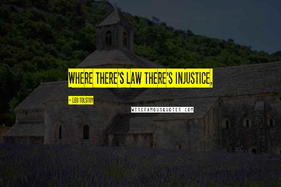 Leo Tolstoy Quotes: Where there's law there's injustice,