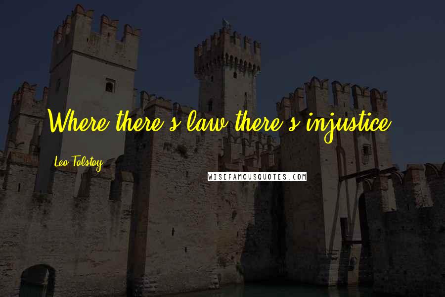 Leo Tolstoy Quotes: Where there's law there's injustice,