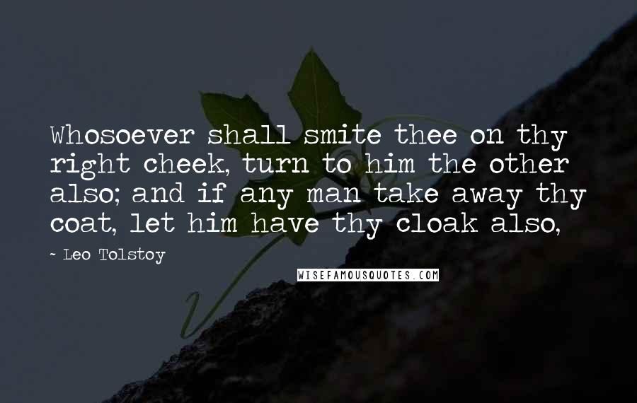 Leo Tolstoy Quotes: Whosoever shall smite thee on thy right cheek, turn to him the other also; and if any man take away thy coat, let him have thy cloak also,