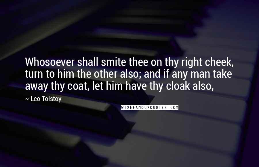 Leo Tolstoy Quotes: Whosoever shall smite thee on thy right cheek, turn to him the other also; and if any man take away thy coat, let him have thy cloak also,