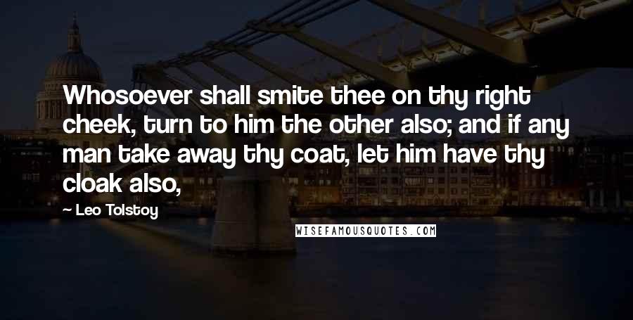 Leo Tolstoy Quotes: Whosoever shall smite thee on thy right cheek, turn to him the other also; and if any man take away thy coat, let him have thy cloak also,