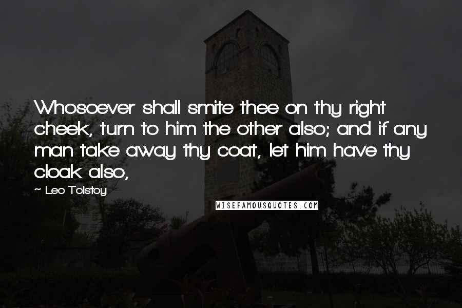 Leo Tolstoy Quotes: Whosoever shall smite thee on thy right cheek, turn to him the other also; and if any man take away thy coat, let him have thy cloak also,