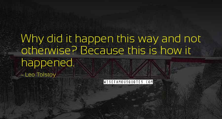 Leo Tolstoy Quotes: Why did it happen this way and not otherwise? Because this is how it happened.