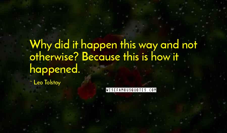 Leo Tolstoy Quotes: Why did it happen this way and not otherwise? Because this is how it happened.