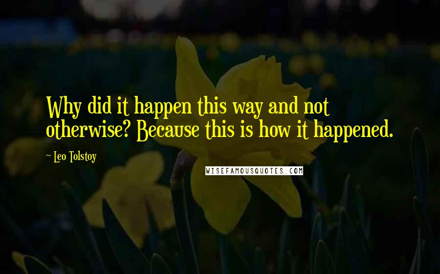 Leo Tolstoy Quotes: Why did it happen this way and not otherwise? Because this is how it happened.