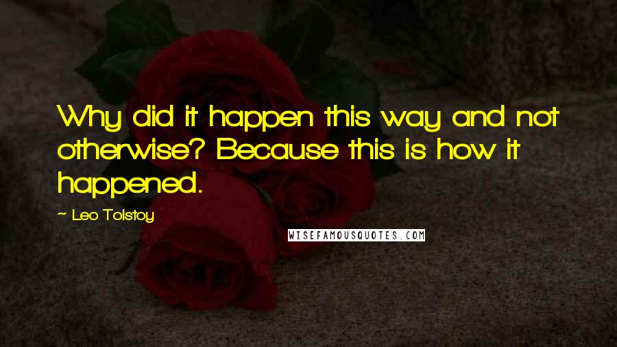 Leo Tolstoy Quotes: Why did it happen this way and not otherwise? Because this is how it happened.