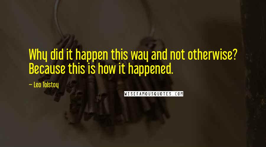 Leo Tolstoy Quotes: Why did it happen this way and not otherwise? Because this is how it happened.