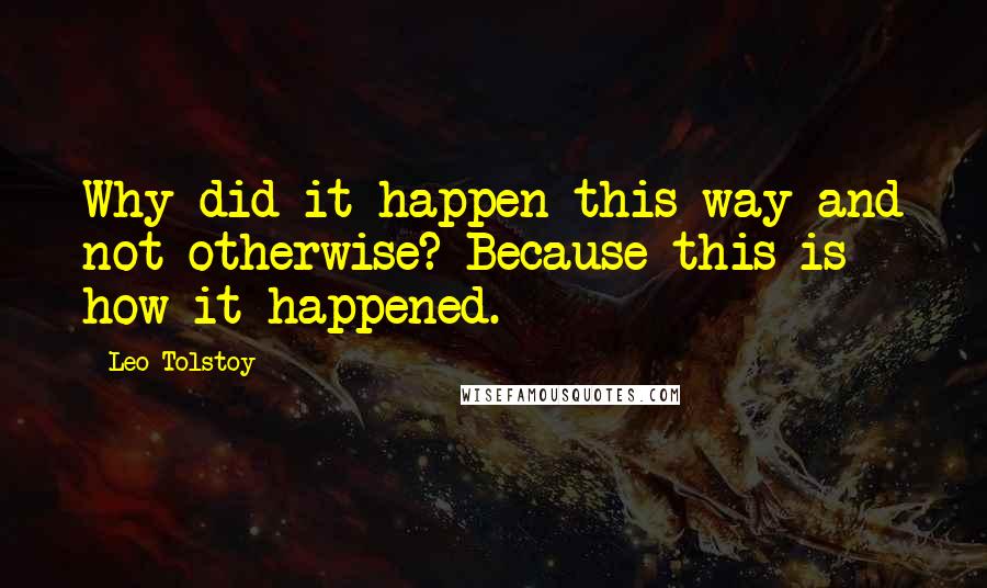 Leo Tolstoy Quotes: Why did it happen this way and not otherwise? Because this is how it happened.