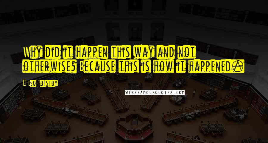 Leo Tolstoy Quotes: Why did it happen this way and not otherwise? Because this is how it happened.