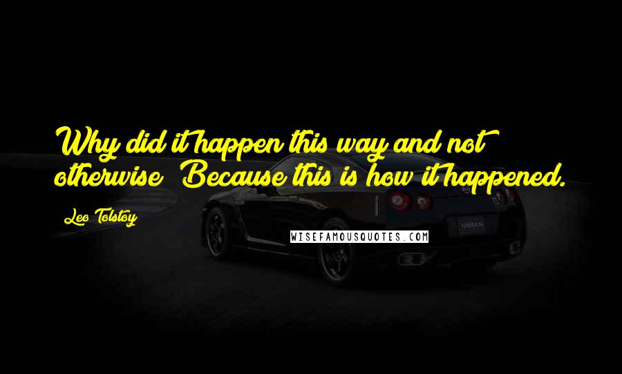 Leo Tolstoy Quotes: Why did it happen this way and not otherwise? Because this is how it happened.