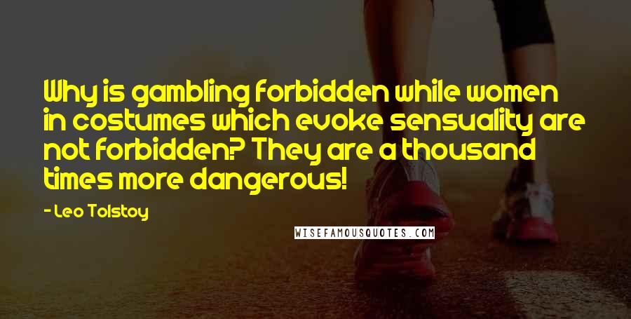 Leo Tolstoy Quotes: Why is gambling forbidden while women in costumes which evoke sensuality are not forbidden? They are a thousand times more dangerous!