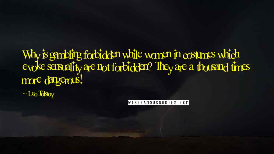 Leo Tolstoy Quotes: Why is gambling forbidden while women in costumes which evoke sensuality are not forbidden? They are a thousand times more dangerous!