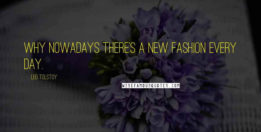 Leo Tolstoy Quotes: Why nowadays there's a new fashion every day.