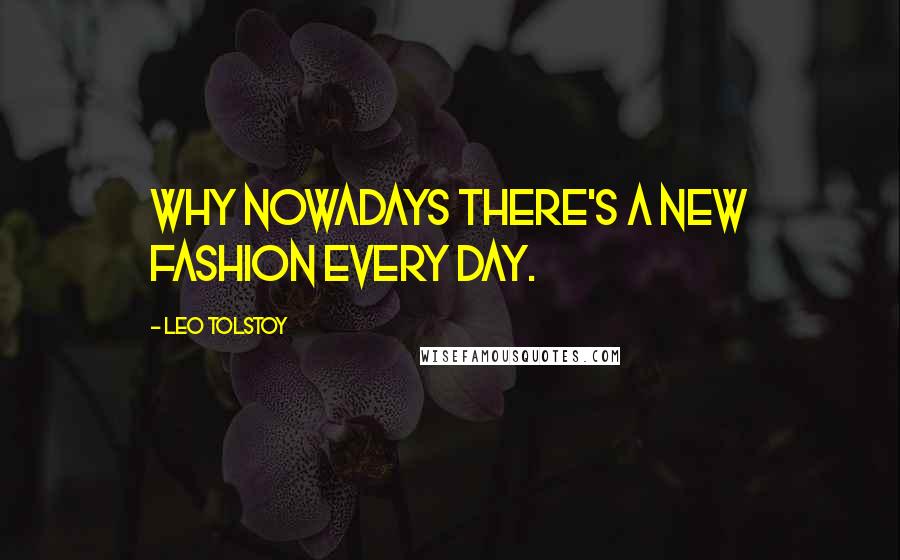 Leo Tolstoy Quotes: Why nowadays there's a new fashion every day.