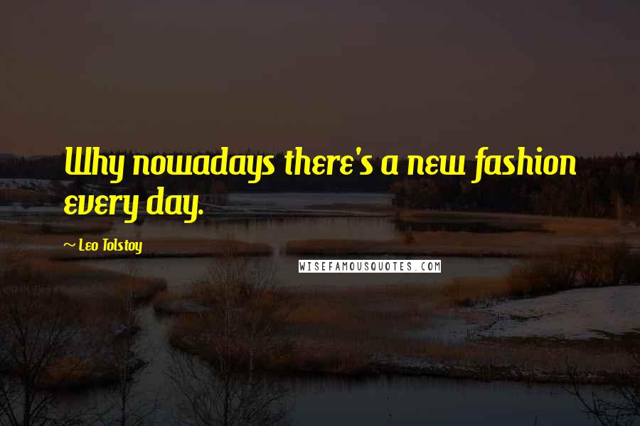 Leo Tolstoy Quotes: Why nowadays there's a new fashion every day.