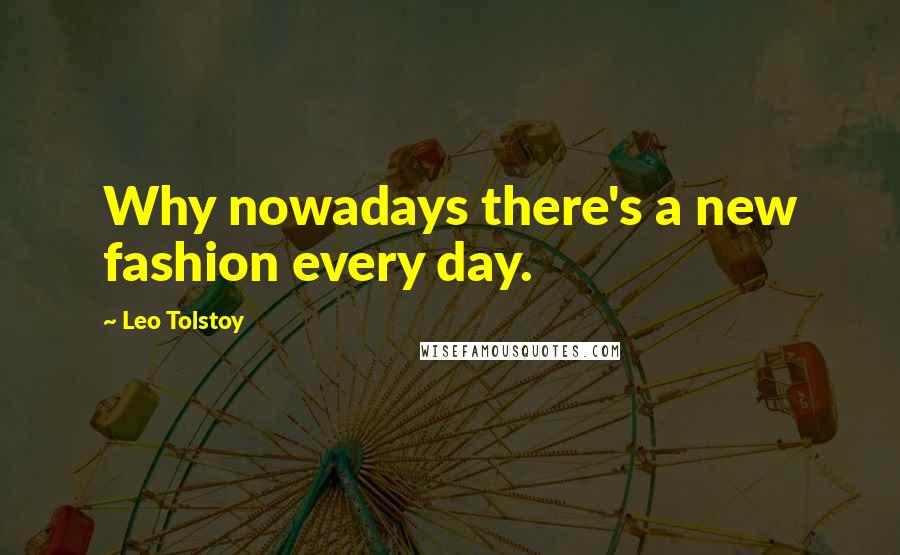 Leo Tolstoy Quotes: Why nowadays there's a new fashion every day.